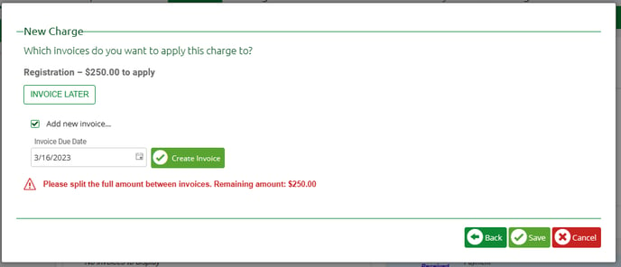 —New Charg 
Which invoices do you want to apply this charge to? 
Registration — $250.00 to aply 
INVOICE LATER 
Add new invoicem 
Due Date 
3/16/2023 
&ase split the full amount bet-men invoices. Remaining amount: $250.00 